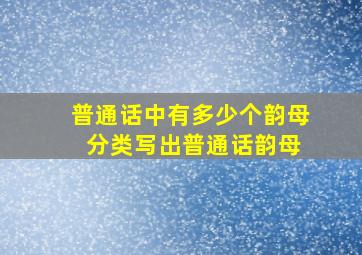 普通话中有多少个韵母 分类写出普通话韵母